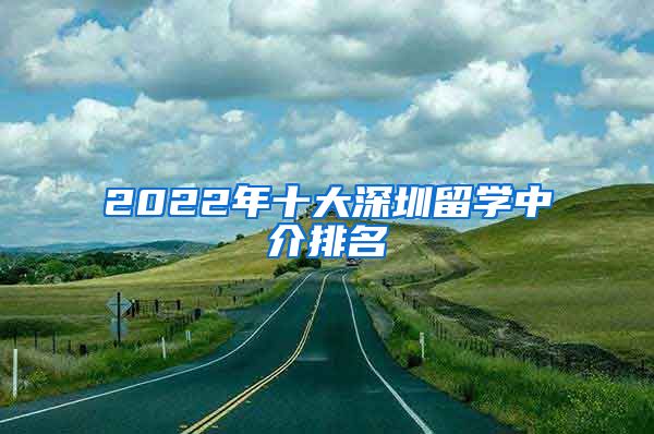 2022年十大深圳留学中介排名