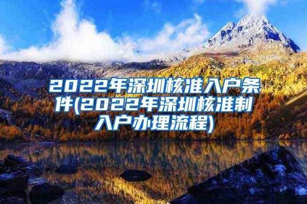 2022年深圳核准入户条件(2022年深圳核准制入户办理流程)