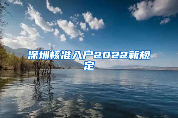 深圳核准入户2022新规定