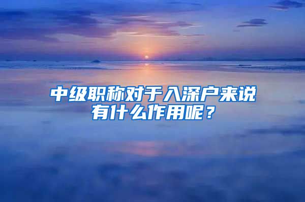 中级职称对于入深户来说有什么作用呢？