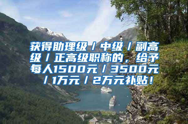 获得助理级／中级／副高级／正高级职称的，给予每人1500元／3500元／1万元／2万元补贴！