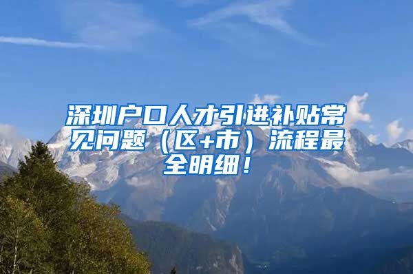 深圳户口人才引进补贴常见问题（区+市）流程最全明细！