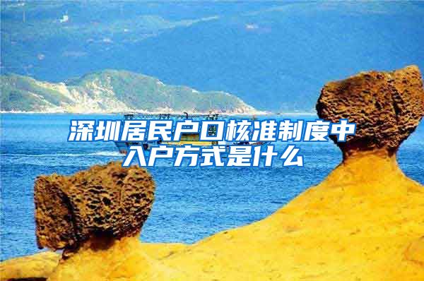 深圳居民户口核准制度中入户方式是什么