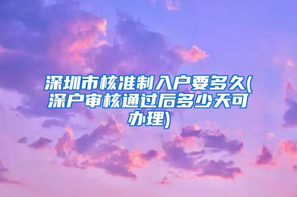 深圳市核准制入户要多久(深户审核通过后多少天可办理)