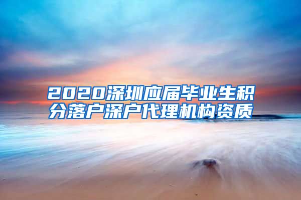 2020深圳应届毕业生积分落户深户代理机构资质