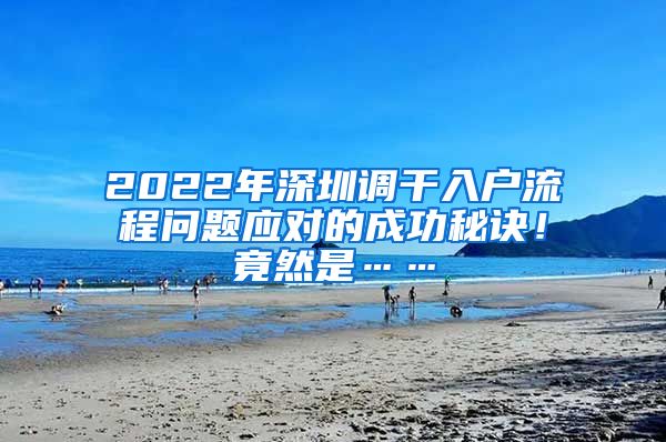 2022年深圳调干入户流程问题应对的成功秘诀！竟然是……