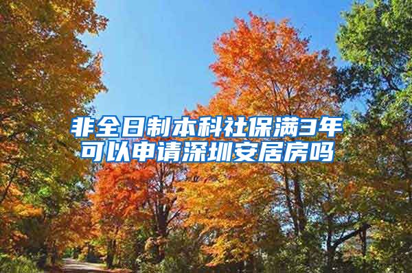 非全日制本科社保满3年可以申请深圳安居房吗