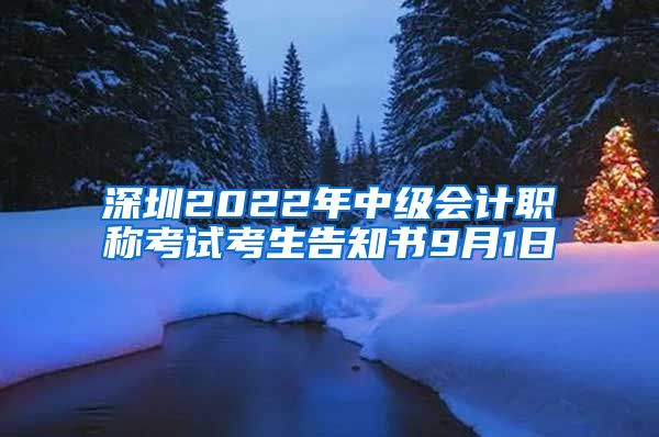 深圳2022年中级会计职称考试考生告知书9月1日