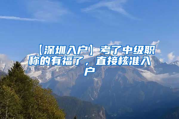 【深圳入户】考了中级职称的有福了，直接核准入户