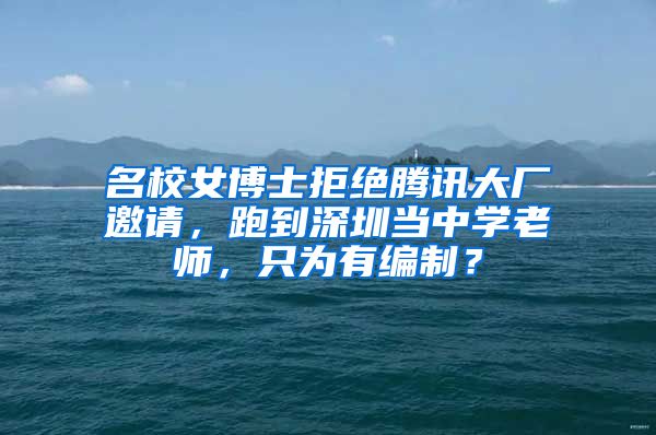 名校女博士拒绝腾讯大厂邀请，跑到深圳当中学老师，只为有编制？