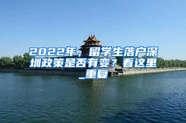 2022年，留学生落户深圳政策是否有变？看这里_重复