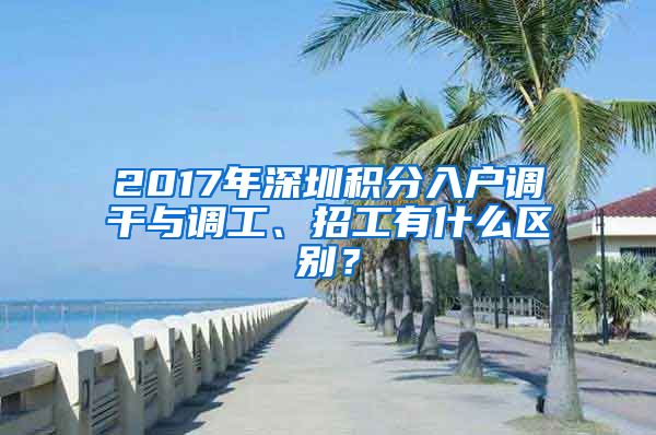 2017年深圳积分入户调干与调工、招工有什么区别？