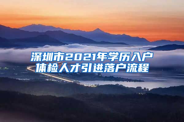 深圳市2021年学历入户体检人才引进落户流程