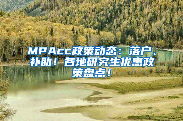 MPAcc政策动态：落户、补助！各地研究生优惠政策盘点！