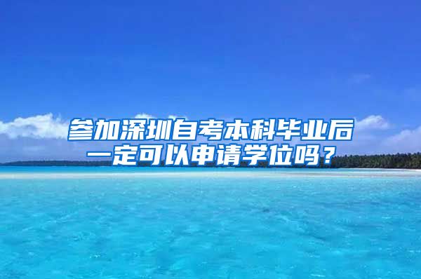 参加深圳自考本科毕业后一定可以申请学位吗？