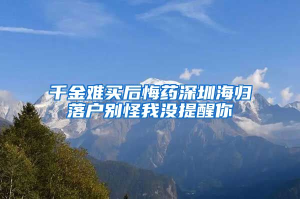 千金难买后悔药深圳海归落户别怪我没提醒你