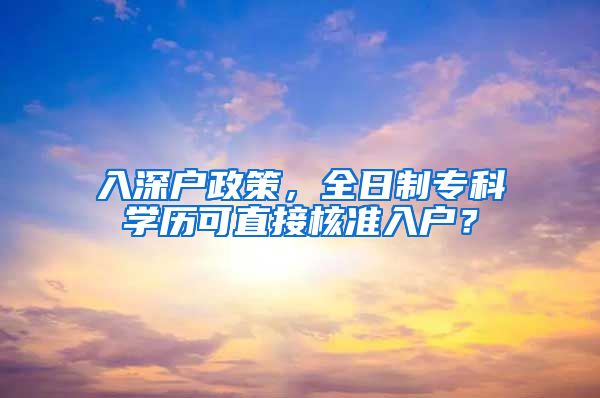 入深户政策，全日制专科学历可直接核准入户？