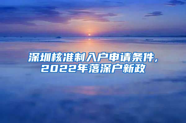 深圳核准制入户申请条件,2022年落深户新政