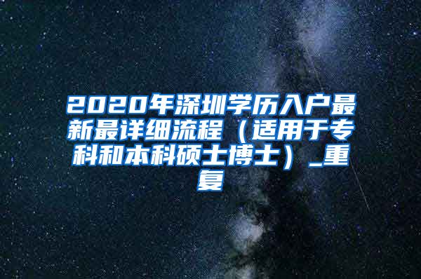2020年深圳学历入户最新最详细流程（适用于专科和本科硕士博士）_重复