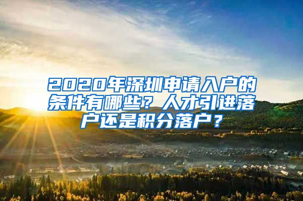 2020年深圳申请入户的条件有哪些？人才引进落户还是积分落户？
