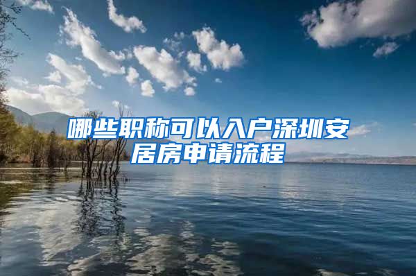 哪些职称可以入户深圳安居房申请流程