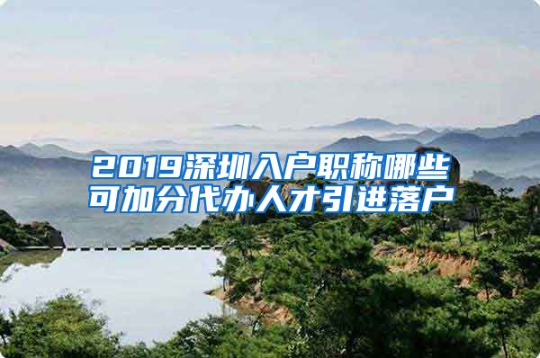 2019深圳入户职称哪些可加分代办人才引进落户