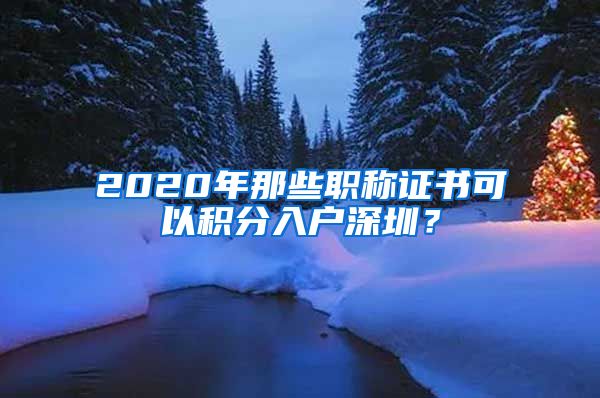 2020年那些职称证书可以积分入户深圳？