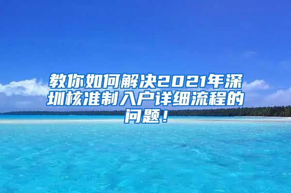 教你如何解决2021年深圳核准制入户详细流程的问题！