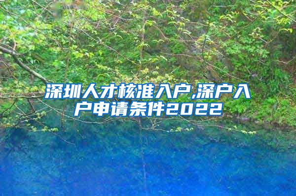 深圳人才核准入户,深户入户申请条件2022