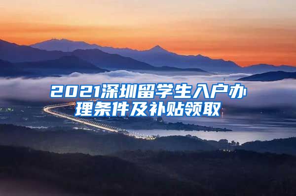 2021深圳留学生入户办理条件及补贴领取