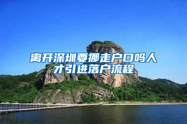 离开深圳要挪走户口吗人才引进落户流程