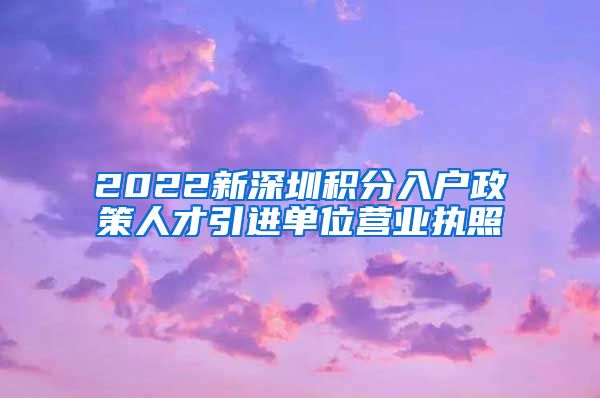 2022新深圳积分入户政策人才引进单位营业执照