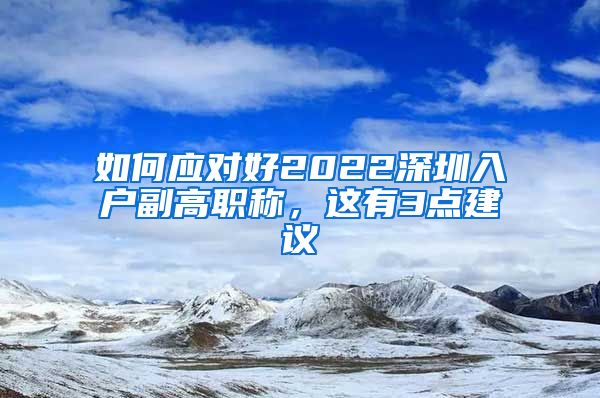 如何应对好2022深圳入户副高职称，这有3点建议