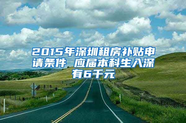 2015年深圳租房补贴申请条件 应届本科生入深有6千元