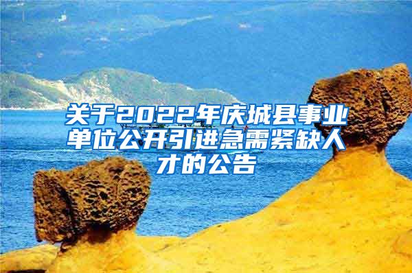 关于2022年庆城县事业单位公开引进急需紧缺人才的公告