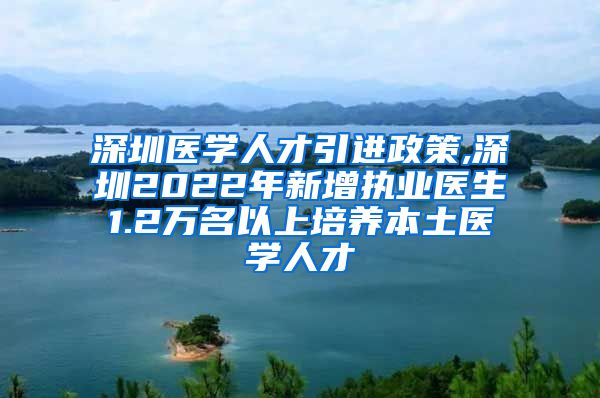 深圳医学人才引进政策,深圳2022年新增执业医生1.2万名以上培养本土医学人才