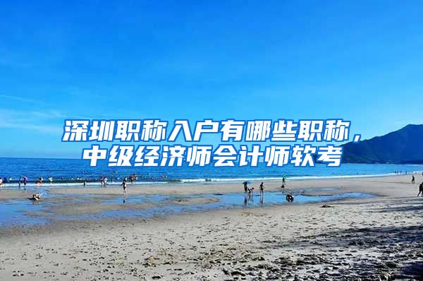 深圳职称入户有哪些职称，中级经济师会计师软考