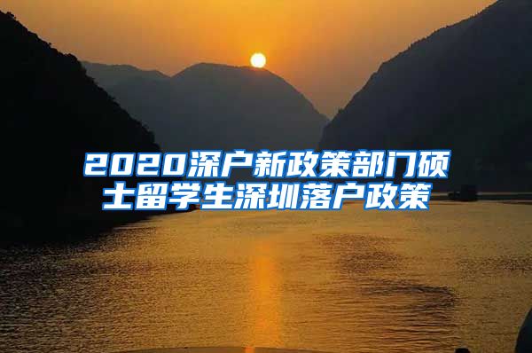 2020深户新政策部门硕士留学生深圳落户政策