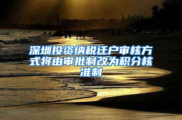 深圳投资纳税迁户审核方式将由审批制改为积分核准制