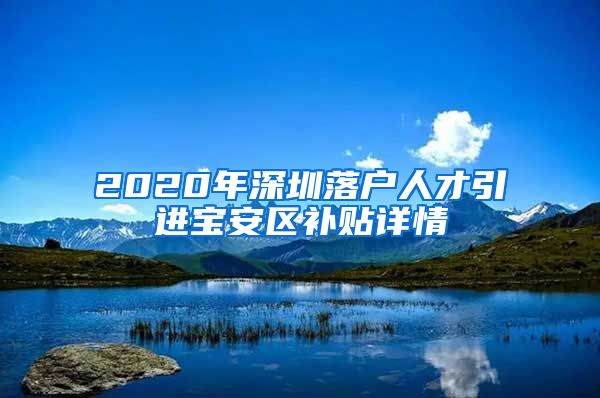 2020年深圳落户人才引进宝安区补贴详情