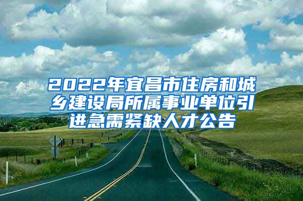 2022年宜昌市住房和城乡建设局所属事业单位引进急需紧缺人才公告