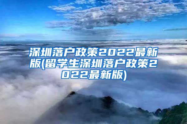 深圳落户政策2022最新版(留学生深圳落户政策2022最新版)