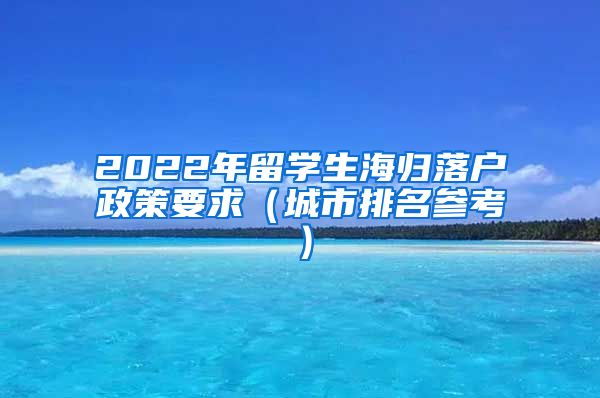 2022年留学生海归落户政策要求（城市排名参考）