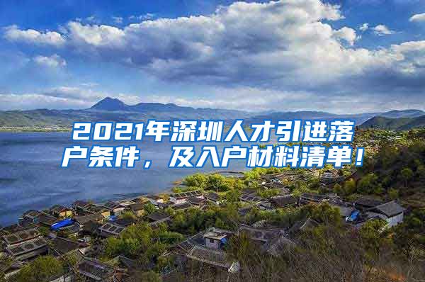 2021年深圳人才引进落户条件，及入户材料清单！