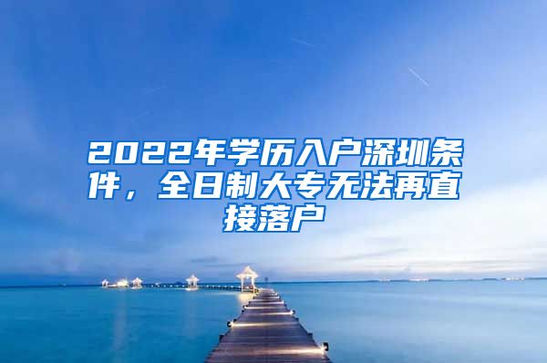 2022年学历入户深圳条件，全日制大专无法再直接落户
