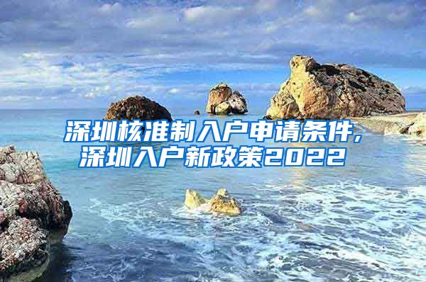 深圳核准制入户申请条件,深圳入户新政策2022