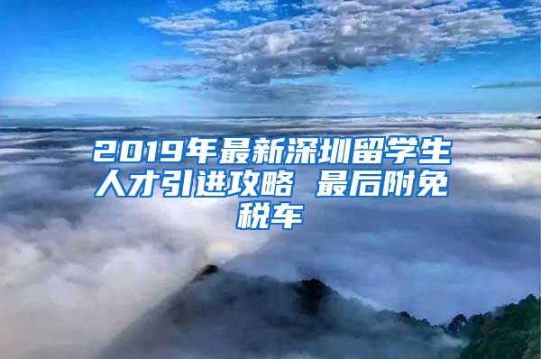 2019年最新深圳留学生人才引进攻略 最后附免税车