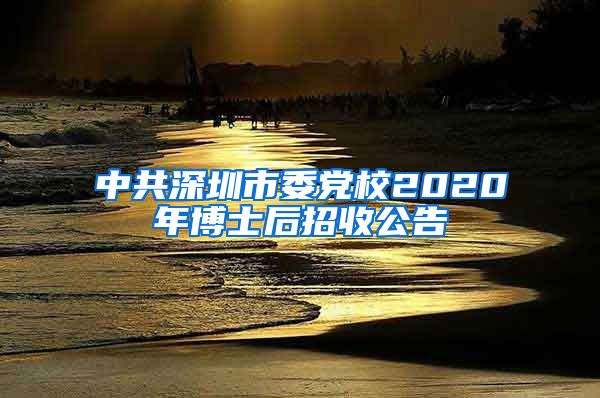 中共深圳市委党校2020年博士后招收公告