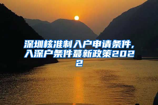 深圳核准制入户申请条件,入深户条件蕞新政策2022