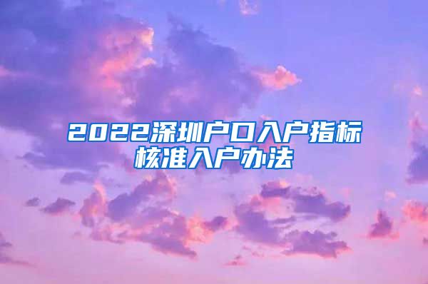 2022深圳户口入户指标核准入户办法